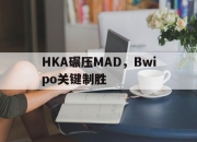 开云体育APP下载-HKA碾压MAD，Bwipo关键制胜