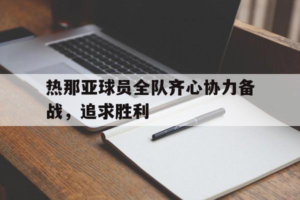 热那亚球员全队齐心协力备战，追求胜利的简单介绍